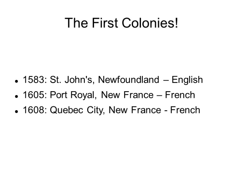 The First Colonies!   1583: St. John's, Newfoundland – English 1605: Port Royal,